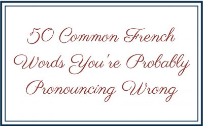 50 Common French Words You’re Probably Pronouncing Wrong