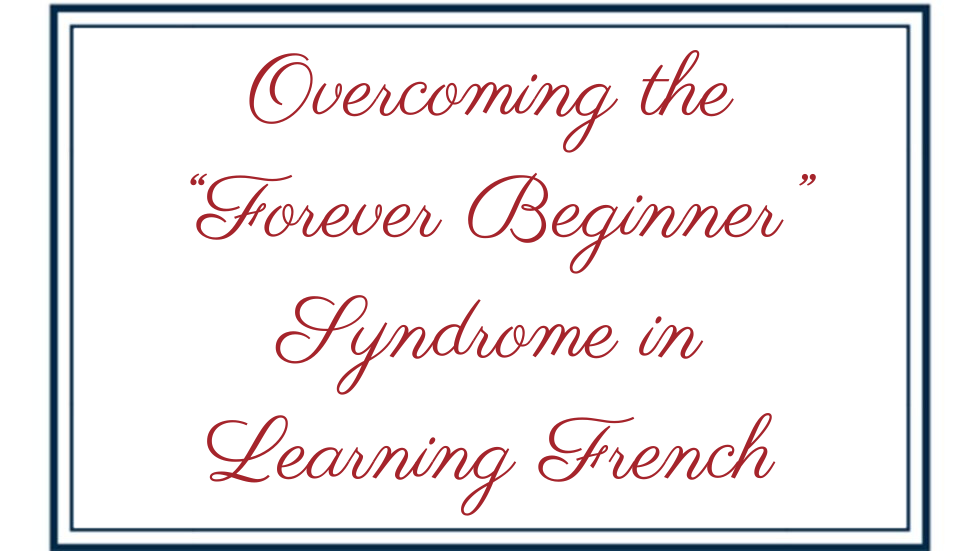 Overcoming the “Forever Beginner” Syndrome in Learning French